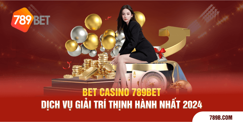 Bet Casino 789BET - Dịch Vụ Giải Trí Thịnh Hành Nhất 2024