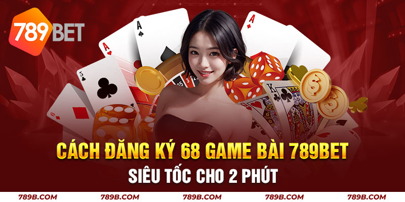 Cách Đăng Ký 68 Game Bài 789BET Siêu Tốc Cho 2 Phút 