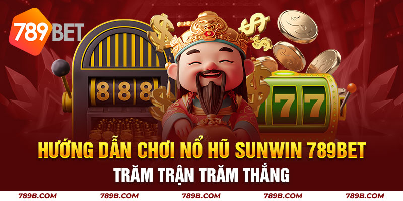 Hướng Dẫn Chơi Nổ Hũ Sunwin 789BET Trăm Trận Trăm Thắng