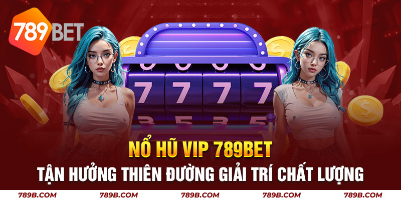 Nổ Hũ Vip 789BET Tận Hưởng Thiên Đường Giải Trí