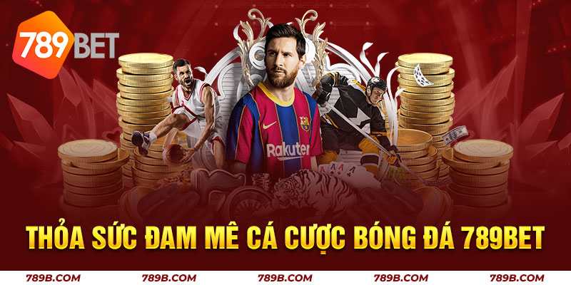 Thỏa Sức Đam Mê Cá Cược Bóng Đá 789BET