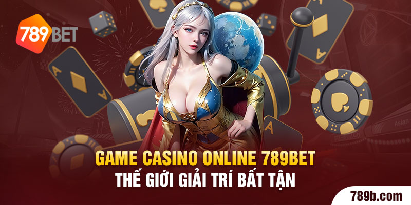 Game Casino online 789BET Thế Giới Giải Trí Bất Tận 