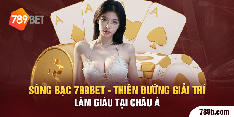 Sòng Bạc 789bet - Thiên Đường Giải Trí Làm Giàu Tại Châu Á