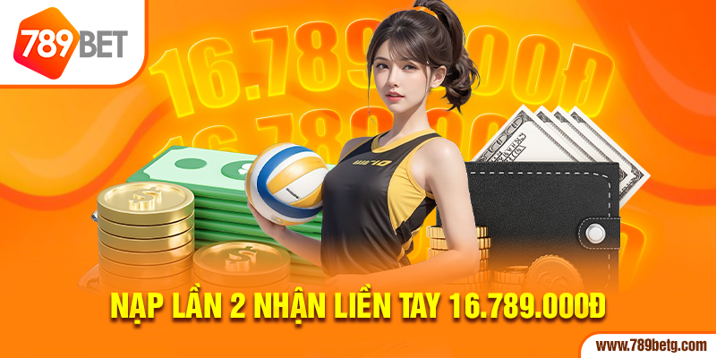 Nạp lần 2 nhận liền tay 16.789.000đ