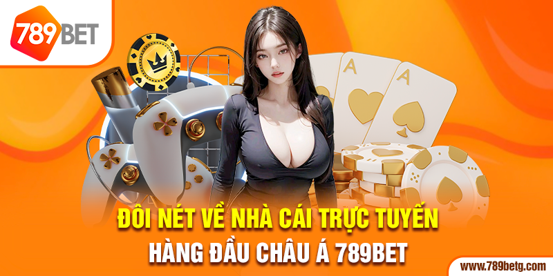  Đôi nét về nhà cái trực tuyến hàng đầu châu Á 789bet