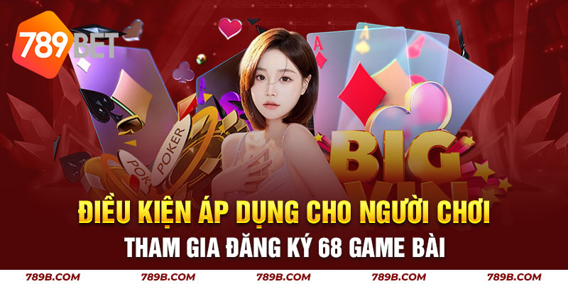 Điều kiện áp dụng cho người chơi tham gia đăng ký 68 game bài
