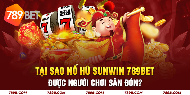 Tại sao nổ hũ Sunwin 789BET được người chơi săn đón?