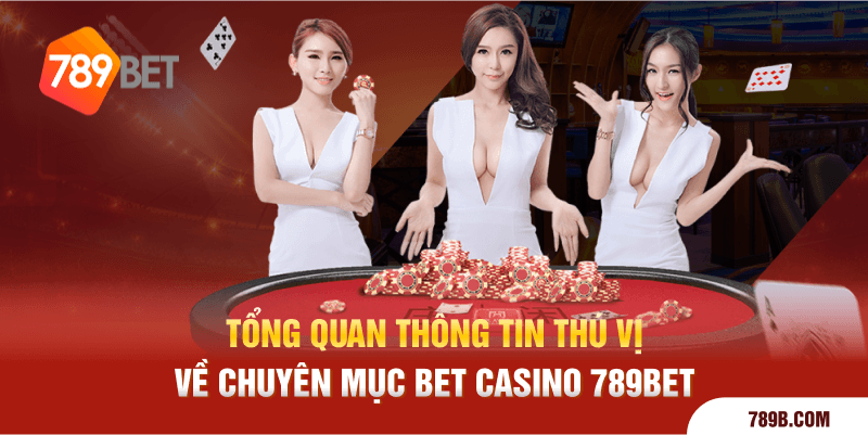 Tổng quan thông tin thú vị về chuyên mục Bet Casino 789BET 