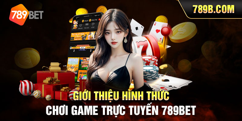 Giới thiệu hình thức chơi game trực tuyến 789BET 