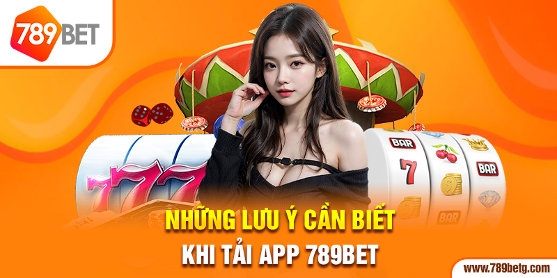  Những lưu ý cần biết khi tải app 789bet