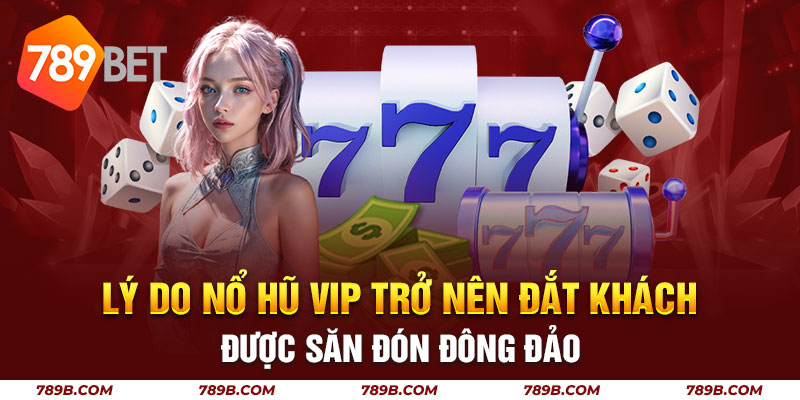 Lý do nổ hũ vip trở nên đắt khách, được săn đón đông đảo