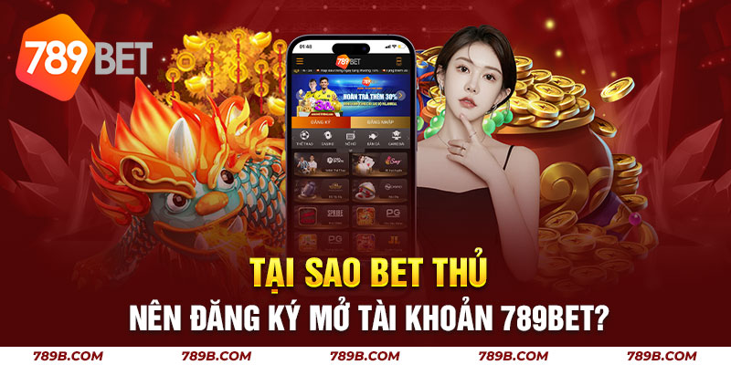 Tại sao bet thủ nên đăng ký mở tài khoản 789BET?