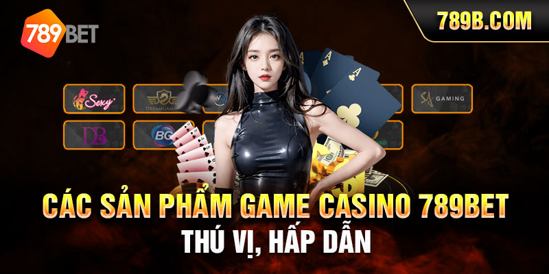 Các sản phẩm game Casino 789BET thú vị, hấp dẫn