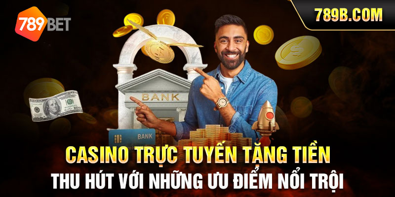 Casino trực tuyến tặng tiền thu hút với những ưu điểm nổi trội