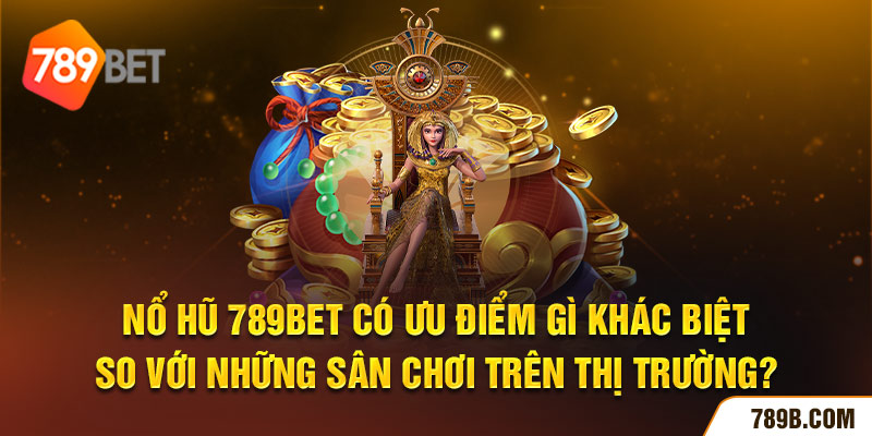 Nổ Hũ 789BET có ưu điểm gì khác biệt so với những sân chơi trên thị trường?