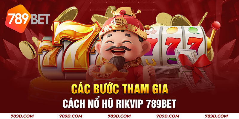 Các bước tham gia cách nổ hũ Rikvip 789BET