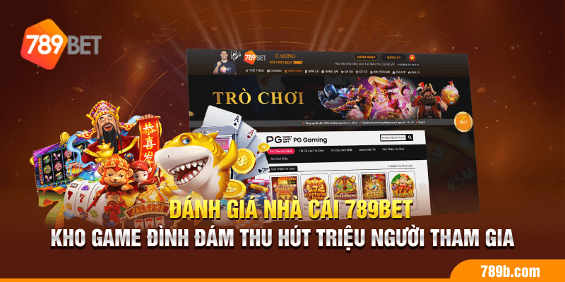 Đánh giá nhà cái 789BET kho game đình đám thu hút triệu người tham gia