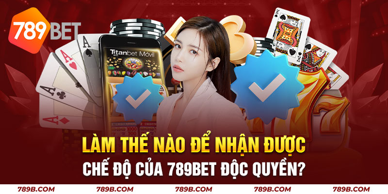 Làm thế nào để nhận được chế độ của 789bet độc quyền?