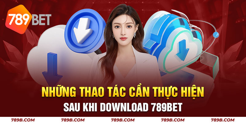Những thao tác cần thực hiện sau khi download 789BET 