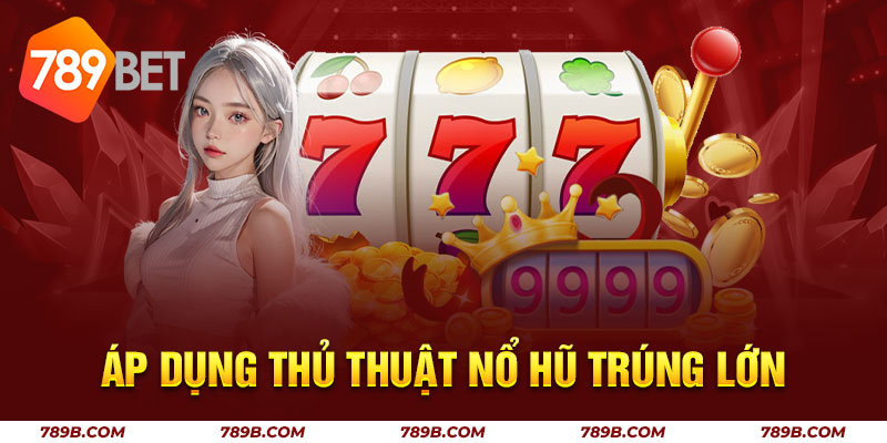Áp dụng thủ thuật nổ hũ trúng lớn