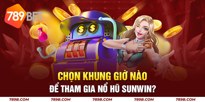 Chọn khung giờ nào để tham gia nổ hũ Sunwin?