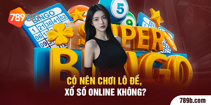 Có nên chơi lô đề, xổ số online không?