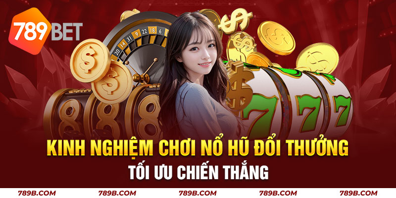 Kinh nghiệm chơi nổ hũ đổi thưởng tối ưu chiến thắng