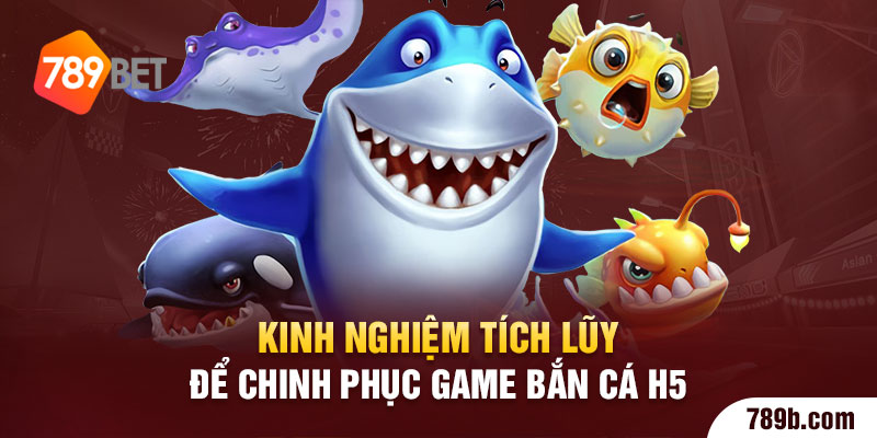 Kinh nghiệm tích lũy để chinh phục game bắn cá H5