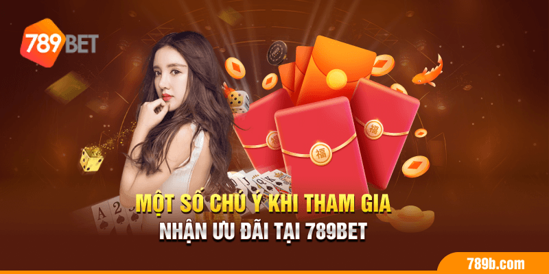 Một số chú ý khi tham gia nhận ưu đãi tại 789BET
