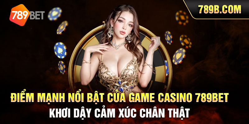Điểm mạnh nổi bật của game Casino 789BET