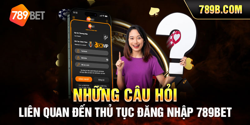 Những câu hỏi liên quan đến thủ tục đăng nhập 789BET