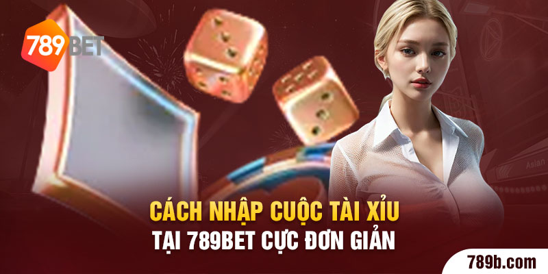 Cách nhập cuộc Tài Xỉu tại 789BET cực đơn giản 