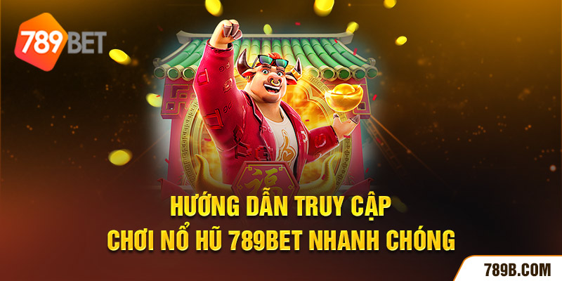 Hướng dẫn truy cập chơi nổ hũ 789BET nhanh chóng