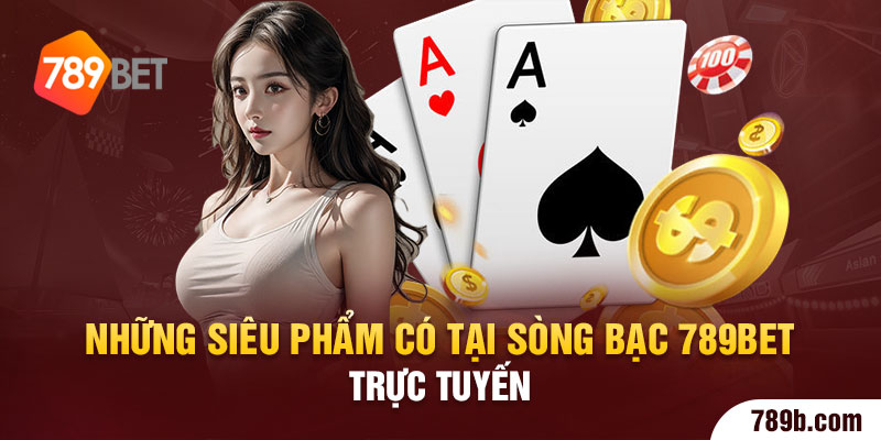 Những siêu phẩm có tại sòng bạc 789BET trực tuyến