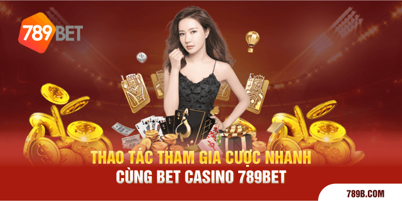 Thao tác tham gia cược nhanh cùng Bet Casino 789BET 
