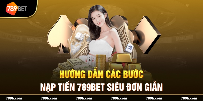Hướng dẫn các bước nạp tiền 789BET siêu đơn giản
