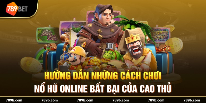 Hướng dẫn những cách chơi nổ hũ online bất bại của cao thủ