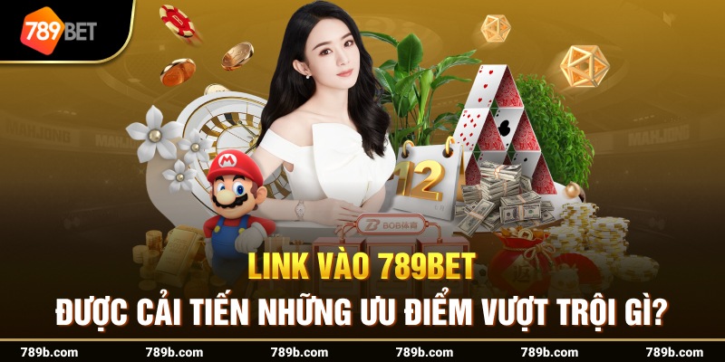 Link vào 789BET được cải tiến những ưu điểm vượt trội gì?