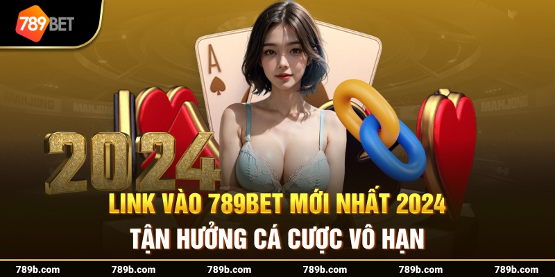 Link Vào 789BET Mới Nhất 2024 Tận Hưởng Cá Cược Vô Hạn