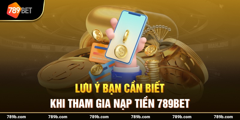 Lưu ý bạn cần biết khi tham gia nạp tiền 789BET