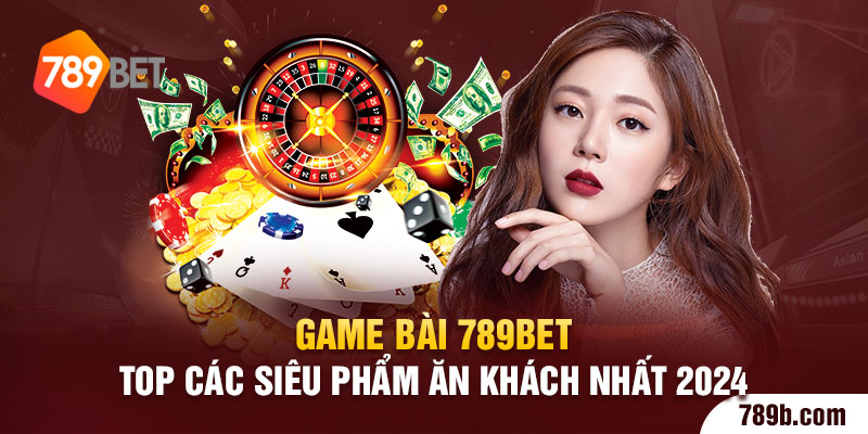Game Bài 789BET - Top Các Siêu Phẩm Ăn Khách Nhất 2024