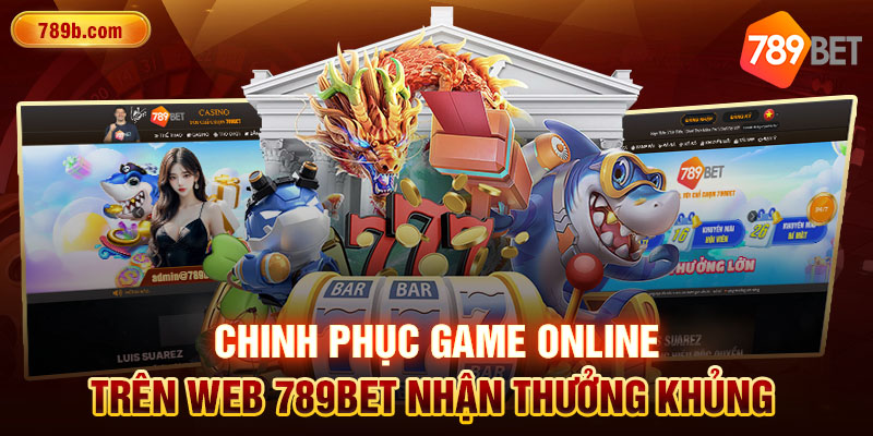 Chinh Phục Game Online Trên Web 789BET Nhận Thưởng