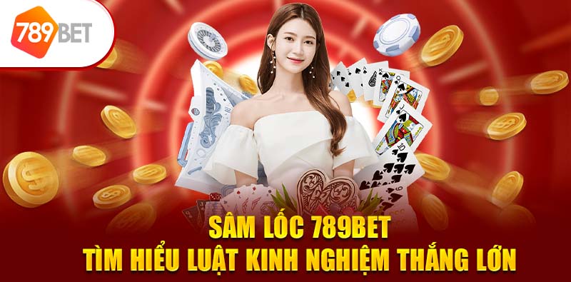 Sâm Lốc 789BET: Tìm Hiểu Luật Kinh Nghiệm Thắng Lớn