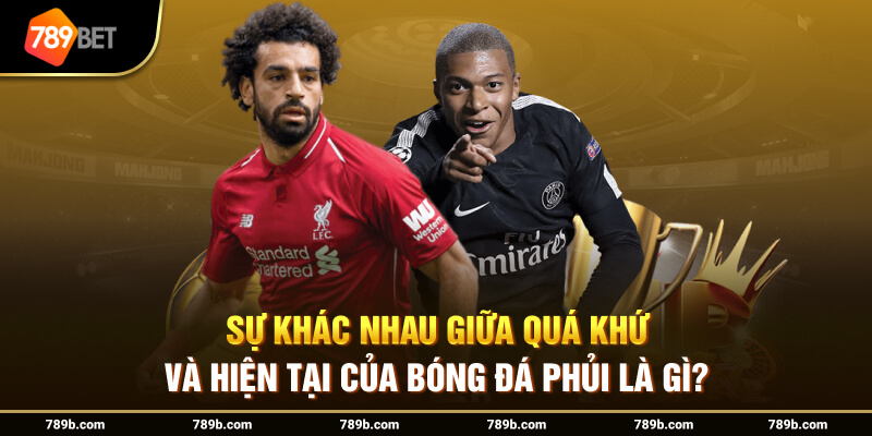 Sự khác nhau giữa quá khứ và hiện tại của bóng đá phủi là gì?