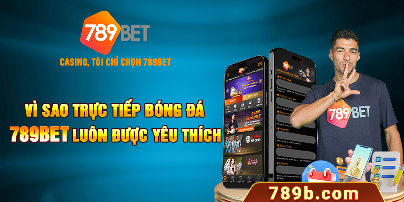 Vì sao trực tiếp bóng đá 789BET luôn được yêu thích?