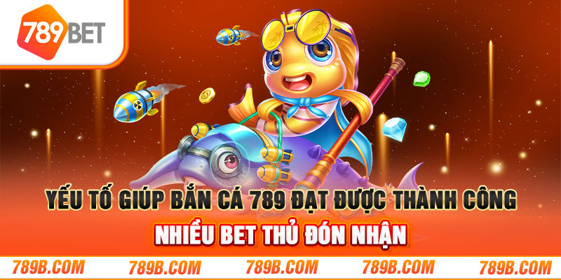 Yếu tố giúp bắn cá đạt được thành công, nhiều bet thủ đón nhận