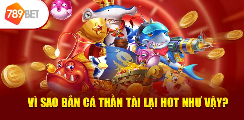 Vì sao bắn cá thần tài lại hot như vậy? 