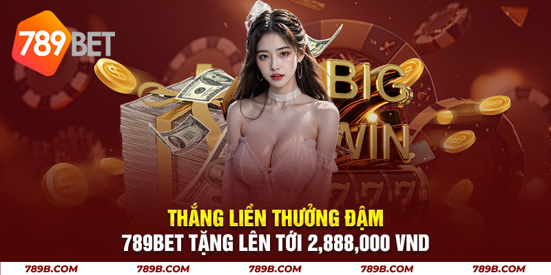 Thắng Liền Thưởng Đậm 789BET Tặng Lên Tới 2,888,000 VND