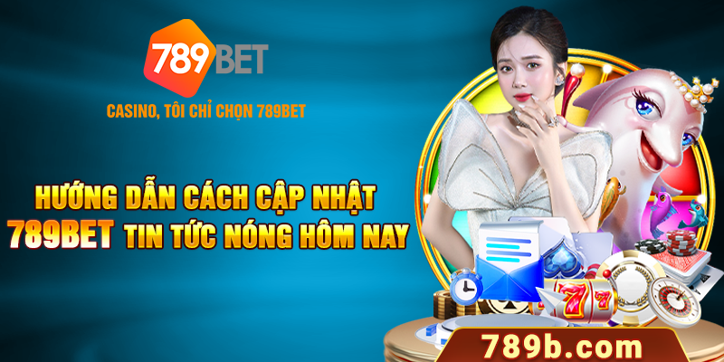 Hướng dẫn cách cập nhật 789BET tin tức nóng hôm nay