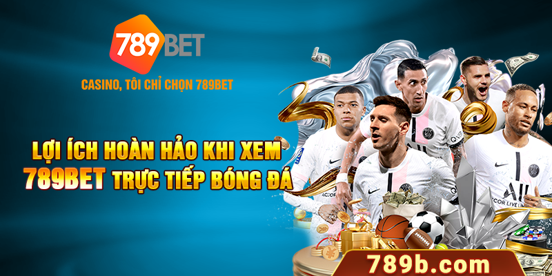 Lợi ích hoàn hảo khi xem 789BET trực tiếp bóng đá 
